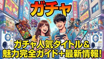 ガチャの人気タイトルとその魅力完全ガイドと最新情報